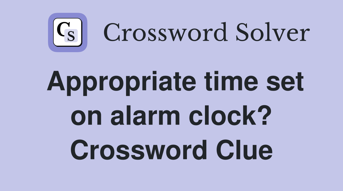 Appropriate time set on alarm clock? Crossword Clue Answers